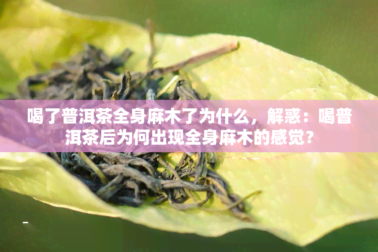 喝了普洱茶全身麻木了为什么，解惑：喝普洱茶后为何出现全身麻木的感觉？