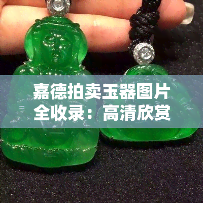 嘉德拍卖玉器图片全收录：高清欣赏与历史记录