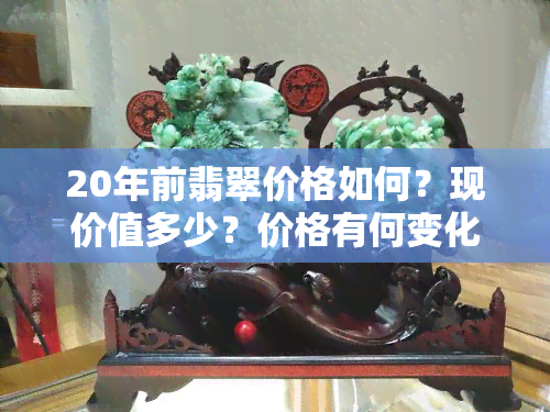 20年前翡翠价格如何？现价值多少？价格有何变化？是否升值？