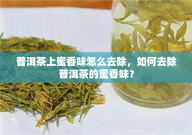 普洱茶上蜜香味怎么去除，如何去除普洱茶的蜜香味？