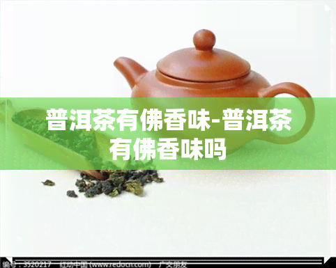 普洱茶有佛香味-普洱茶有佛香味吗