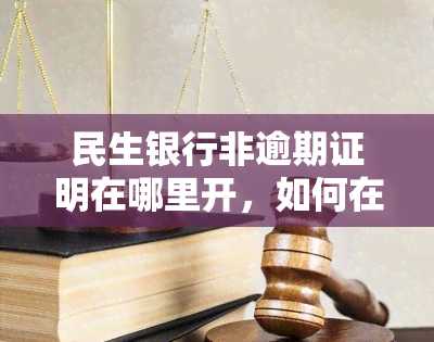 民生银行非逾期证明在哪里开，如何在民生银行开具非逾期证明？