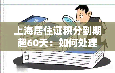 上海居住证积分到期超60天：如何处理、是否有效及续签方法