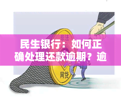 民生银行：如何正确处理还款逾期？逾期后该怎么办？错过还款期限有何影响？民生银行称正常流程处理，还款几日是否可行？晚还款一天会有什么后果？