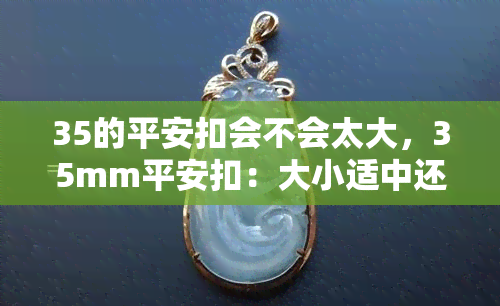 35的平安扣会不会太大，35mm平安扣：大小适中还是过大？