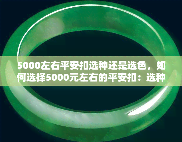 5000左右平安扣选种还是选色，如何选择5000元左右的平安扣：选种还是选色？