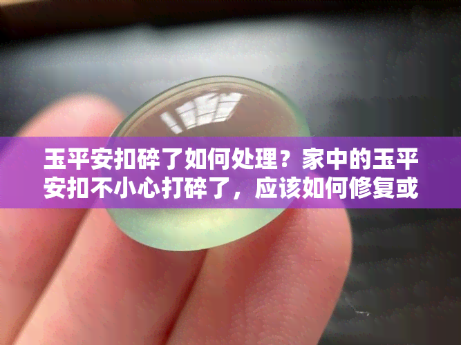 玉平安扣碎了如何处理？家中的玉平安扣不小心打碎了，应该如何修复或处置呢？