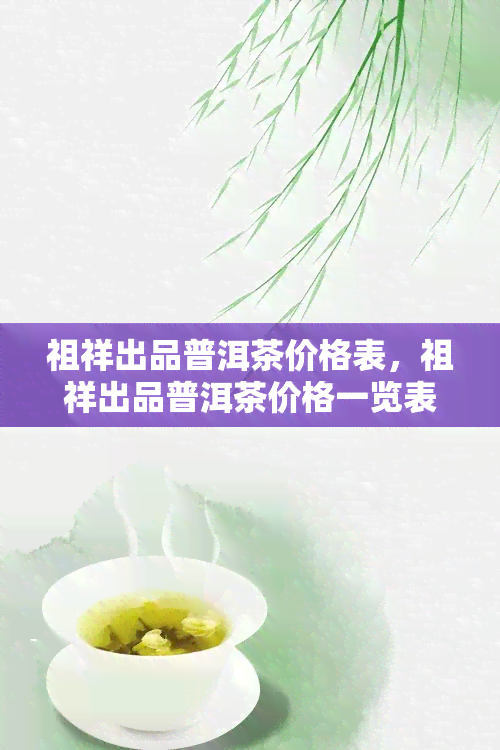 祖祥出品普洱茶价格表，祖祥出品普洱茶价格一览表