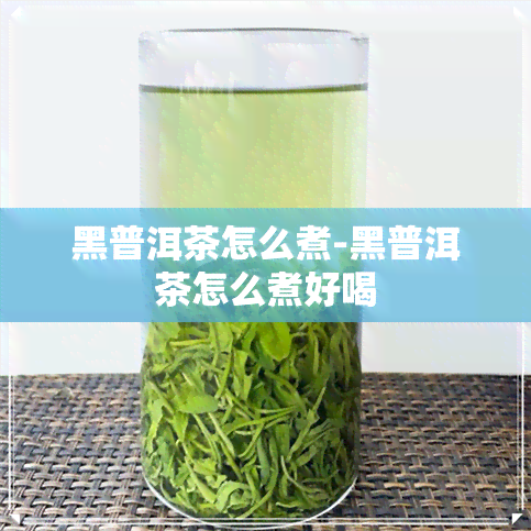 黑普洱茶怎么煮-黑普洱茶怎么煮好喝