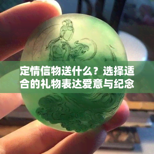 定情信物送什么？选择适合的礼物表达爱意与纪念意义