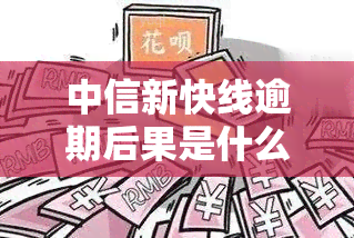 中信新快线逾期后果是什么，警惕！中信新快线逾期可能带来的严重后果