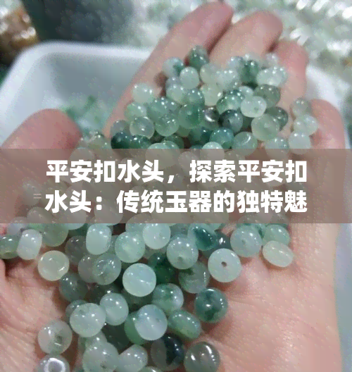 平安扣水头，探索平安扣水头：传统玉器的独特魅力