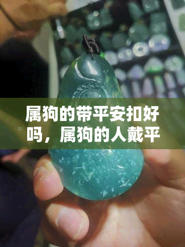 属狗的带平安扣好吗，属狗的人戴平安扣是否合适？