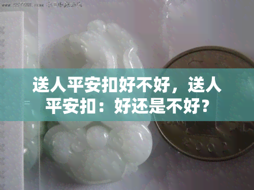 送人平安扣好不好，送人平安扣：好还是不好？