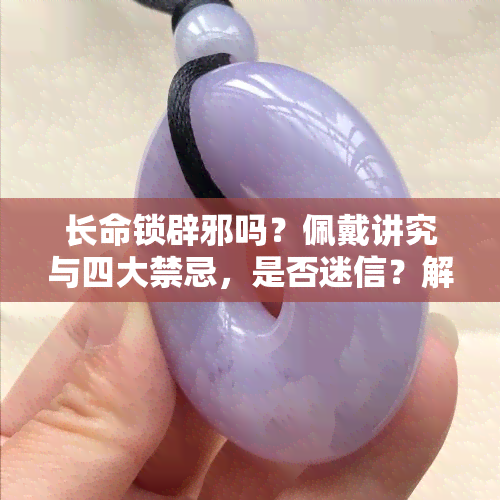 长命锁辟邪吗？佩戴讲究与四大禁忌，是否迷信？解析其作用与意义