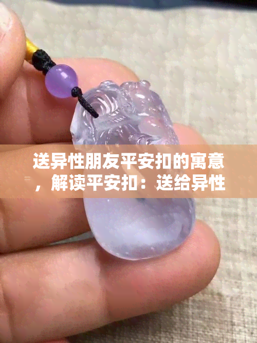 送异性朋友平安扣的寓意，解读平安扣：送给异性朋友的独特寓意