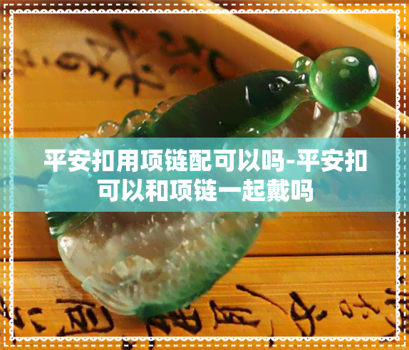 平安扣用项链配可以吗-平安扣可以和项链一起戴吗