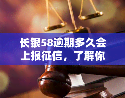 长银58逾期多久会上报，了解你的信用记录：长银58逾期多久将影响你的报告？