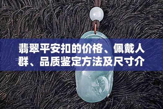 翡翠平安扣的价格、佩戴人群、品质鉴定方法及尺寸介绍，以及图片展示