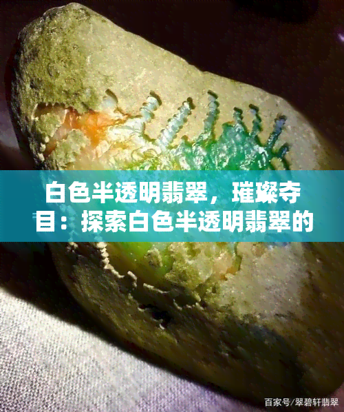 白色半透明翡翠，璀璨夺目：探索白色半透明翡翠的美丽与神秘