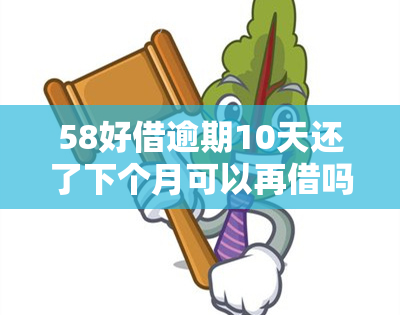 58好借逾期10天还了下个月可以再借吗，58好借：逾期10天还款，下月能否再次借款？