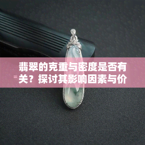 翡翠的克重与密度是否有关？探讨其影响因素与价格关系