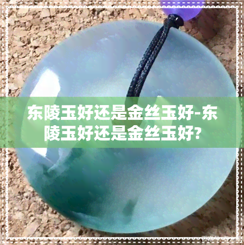 东陵玉好还是金丝玉好-东陵玉好还是金丝玉好?