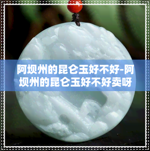 阿坝州的昆仑玉好不好-阿坝州的昆仑玉好不好卖呀