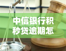 中信银行积秒贷逾期怎么办，中信银行积秒贷逾期处理攻略