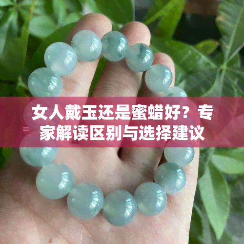 女人戴玉还是蜜蜡好？专家解读区别与选择建议