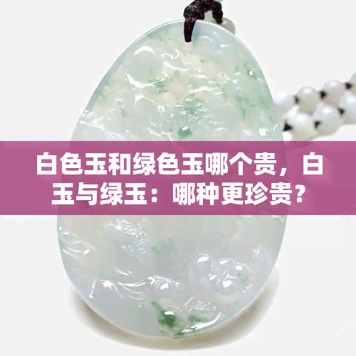 白色玉和绿色玉哪个贵，白玉与绿玉：哪种更珍贵？