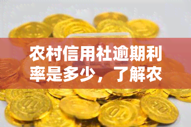 农村信用社逾期利率是多少，了解农村信用社逾期利率，避免额外利息负担