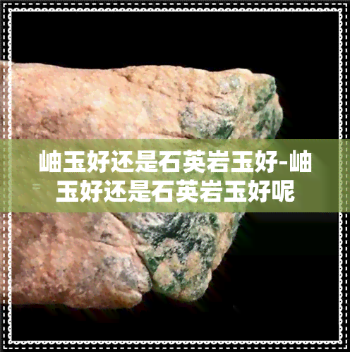 岫玉好还是石英岩玉好-岫玉好还是石英岩玉好呢