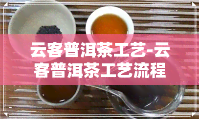 云客普洱茶工艺-云客普洱茶工艺流程