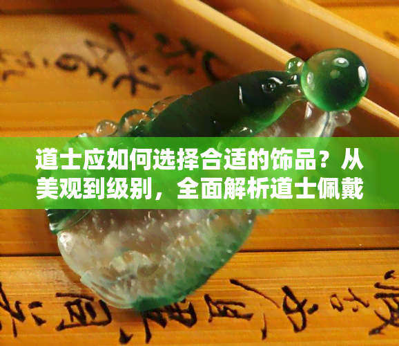 道士应如何选择合适的饰品？从美观到级别，全面解析道士佩戴饰品的要点