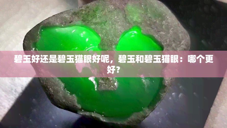 碧玉好还是碧玉猫眼好呢，碧玉和碧玉猫眼：哪个更好？