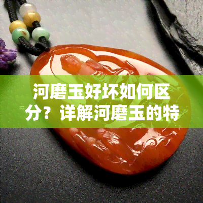 河磨玉好坏如何区分？详解河磨玉的特点与品质标准