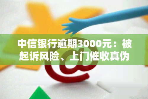 中信银行逾期3000元：被起诉风险、上门真伪、律师函处理方式及影响全解析