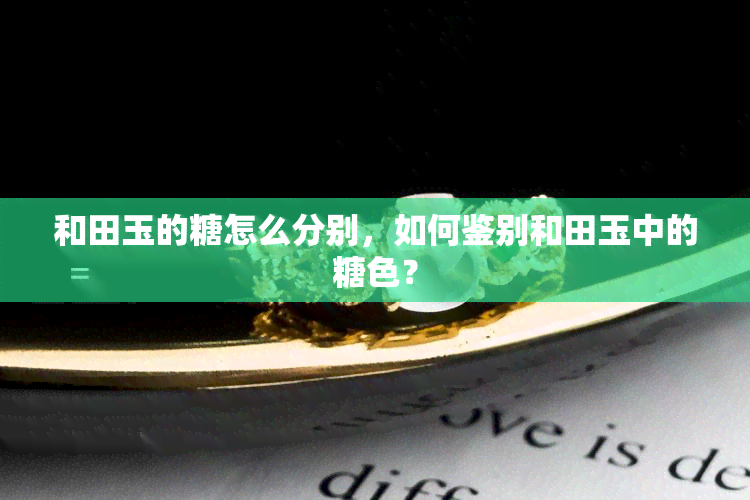 和田玉的糖怎么分别，如何鉴别和田玉中的糖色？