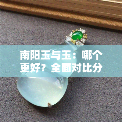 南阳玉与玉：哪个更好？全面对比分析