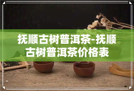 抚顺古树普洱茶-抚顺古树普洱茶价格表