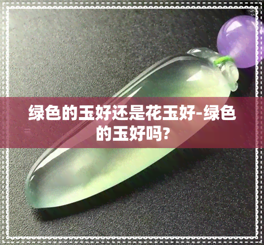 绿色的玉好还是花玉好-绿色的玉好吗?