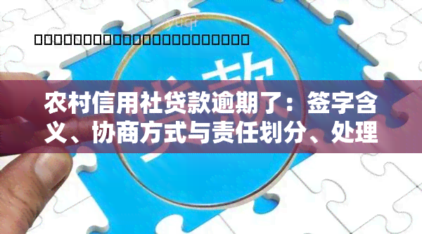 农村信用社贷款逾期了：签字含义、协商方式与责任划分、处理办法及影响分析