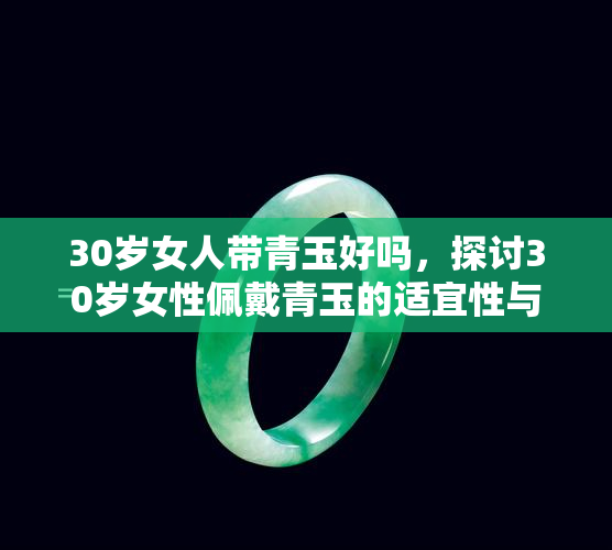 30岁女人带青玉好吗，探讨30岁女性佩戴青玉的适宜性与好处