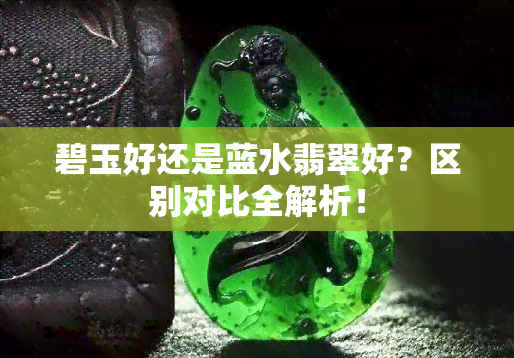 碧玉好还是蓝水翡翠好？区别对比全解析！