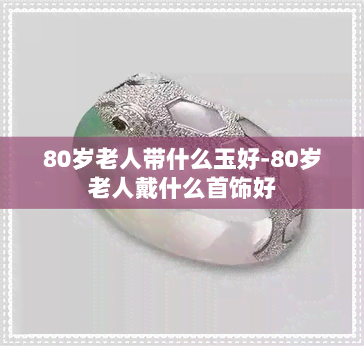 80岁老人带什么玉好-80岁老人戴什么首饰好