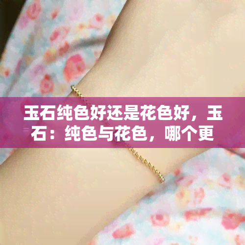 玉石纯色好还是花色好，玉石：纯色与花色，哪个更好？