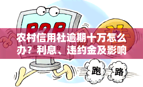 农村信用社逾期十万怎么办？利息、违约金及影响全解析！