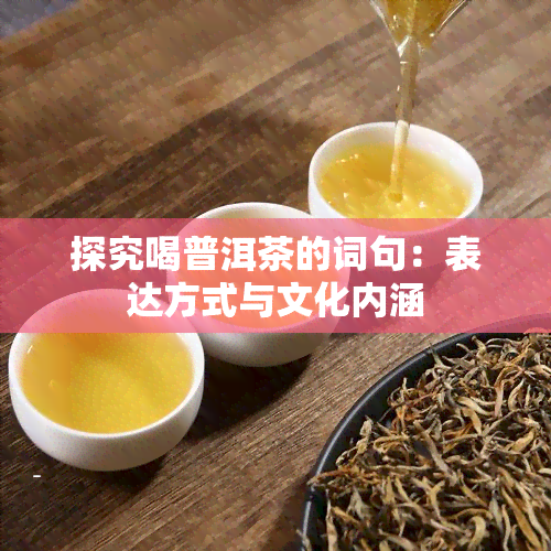 探究喝普洱茶的词句：表达方式与文化内涵