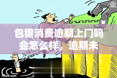 包银消费逾期上门吗会怎么样，逾期未还款？包银消费将可能会上门！